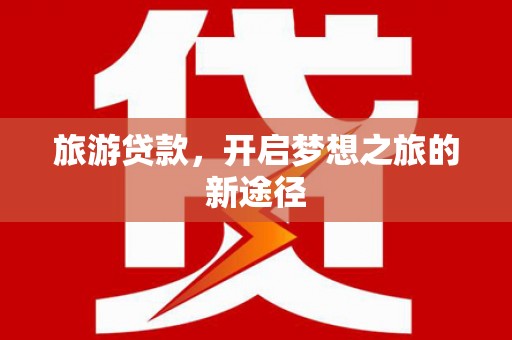 灵璧旅游贷款，开启梦想之旅的新途径