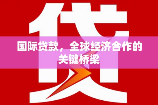 灵璧国际贷款，全球经济合作的关键桥梁