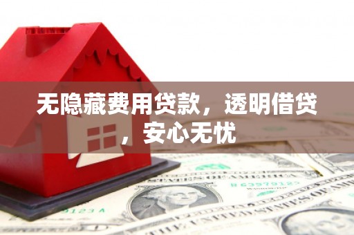 灵璧无隐藏费用贷款，透明借贷，安心无忧