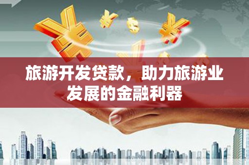 灵璧旅游开发贷款，助力旅游业发展的金融利器