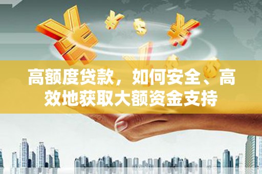 灵璧高额度贷款，如何安全、高效地获取大额资金支持