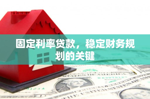 灵璧固定利率贷款，稳定财务规划的关键