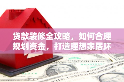 灵璧贷款装修全攻略，如何合理规划资金，打造理想家居环境