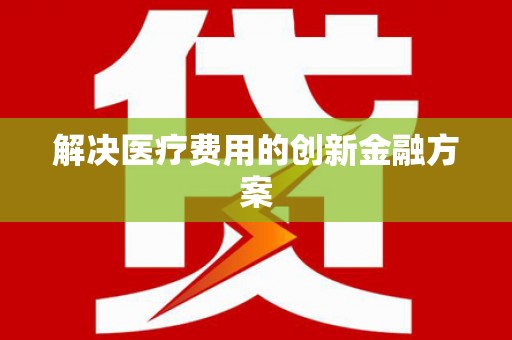 灵璧解决医疗费用的创新金融方案