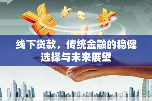 灵璧线下贷款，传统金融的稳健选择与未来展望