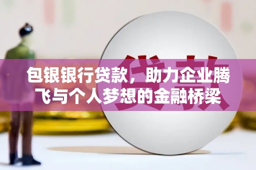 灵璧包银银行贷款，助力企业腾飞与个人梦想的金融桥梁