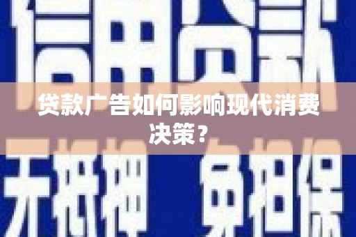 灵璧贷款广告如何影响现代消费决策？