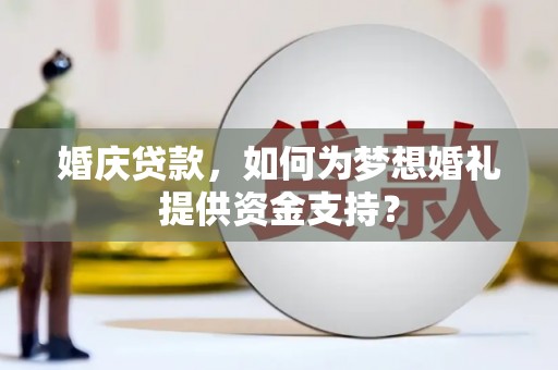 灵璧婚庆贷款，如何为梦想婚礼提供资金支持？