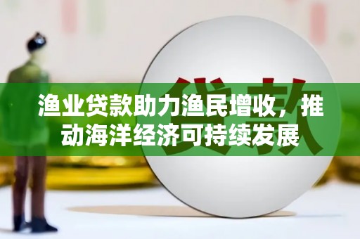灵璧渔业贷款助力渔民增收，推动海洋经济可持续发展