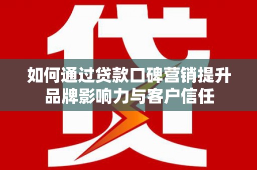 灵璧如何通过贷款口碑营销提升品牌影响力与客户信任