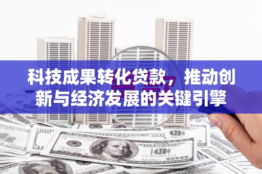 灵璧科技成果转化贷款，推动创新与经济发展的关键引擎
