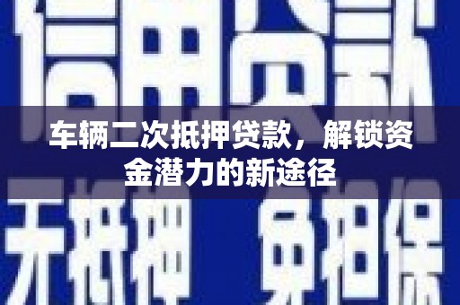 灵璧车辆二次抵押贷款，解锁资金潜力的新途径