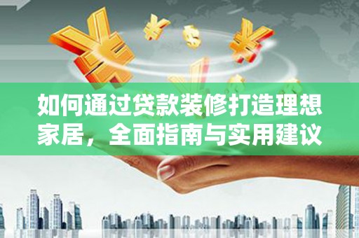 灵璧如何通过贷款装修打造理想家居，全面指南与实用建议