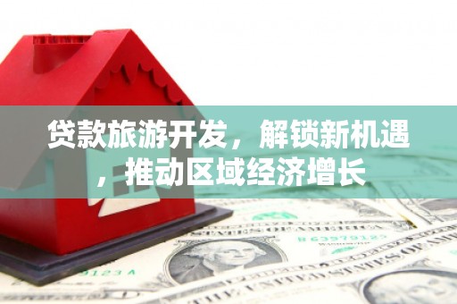 灵璧贷款旅游开发，解锁新机遇，推动区域经济增长