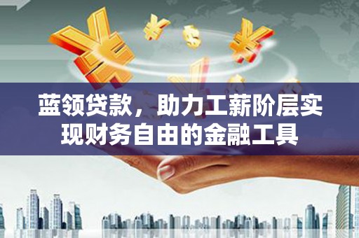 灵璧蓝领贷款，助力工薪阶层实现财务自由的金融工具