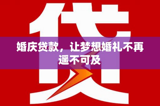 灵璧婚庆贷款，让梦想婚礼不再遥不可及