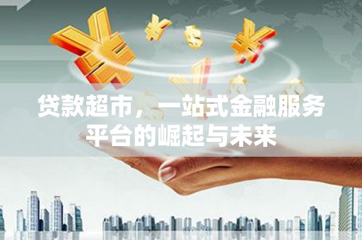 灵璧贷款超市，一站式金融服务平台的崛起与未来