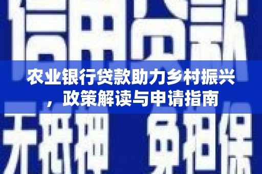 灵璧农业银行贷款助力乡村振兴，政策解读与申请指南