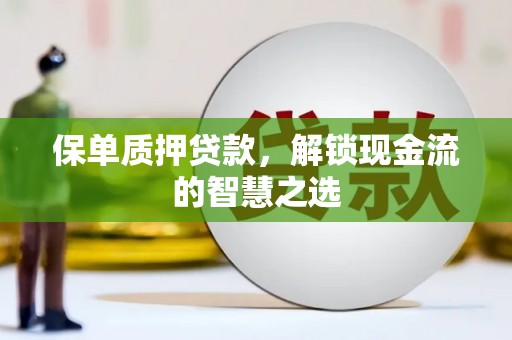 灵璧保单质押贷款，解锁现金流的智慧之选