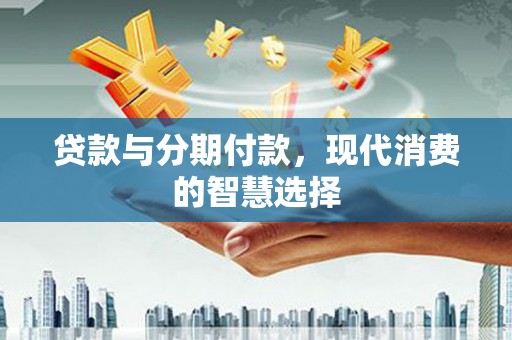 灵璧贷款与分期付款，现代消费的智慧选择