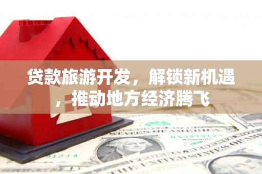 灵璧贷款旅游开发，解锁新机遇，推动地方经济腾飞