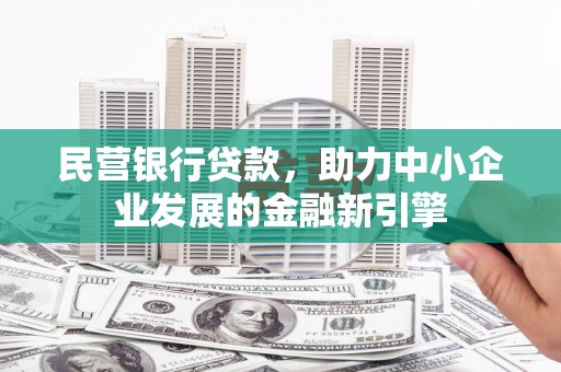 灵璧民营银行贷款，助力中小企业发展的金融新引擎