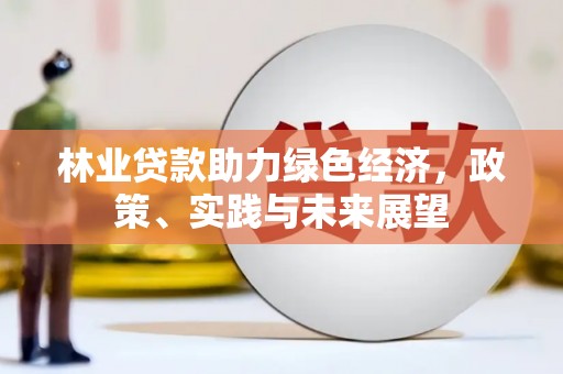 灵璧林业贷款助力绿色经济，政策、实践与未来展望