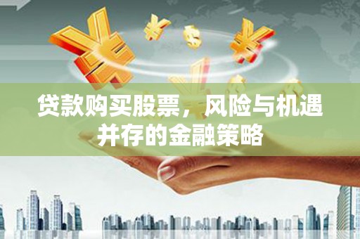 灵璧贷款购买股票，风险与机遇并存的金融策略