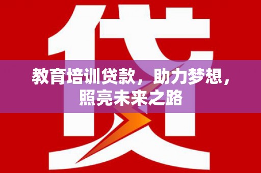 灵璧教育培训贷款，助力梦想，照亮未来之路