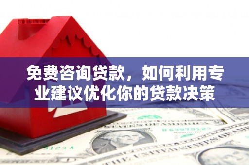 灵璧免费咨询贷款，如何利用专业建议优化你的贷款决策