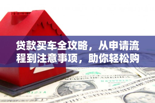 灵璧贷款买车全攻略，从申请流程到注意事项，助你轻松购车