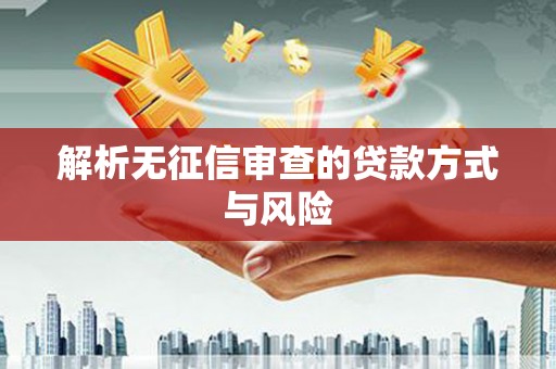 灵璧解析无征信审查的贷款方式与风险