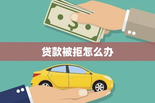 灵璧贷款被拒怎么办